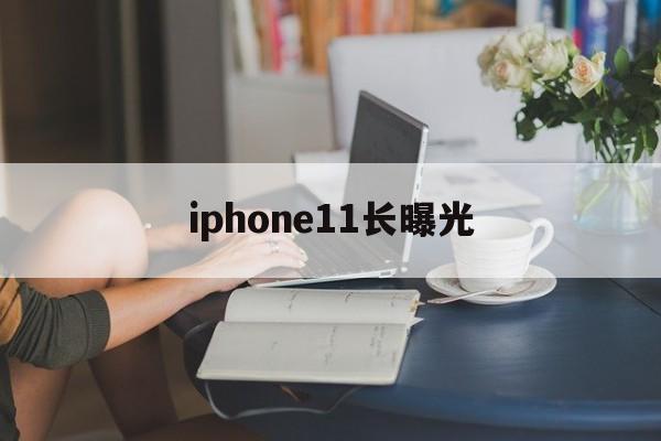 iphone11长曝光(iphone11长曝光吗)